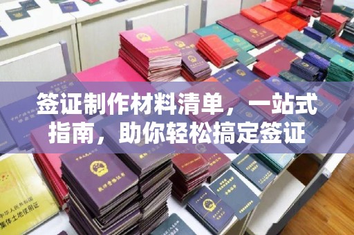 淳安签证制作材料清单，一站式指南，助你轻松搞定签证