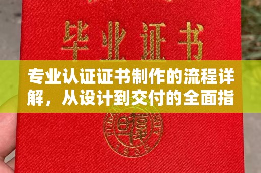 淳安专业认证证书制作的流程详解，从设计到交付的全面指南