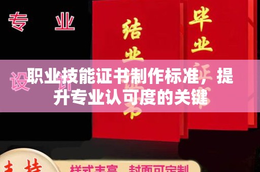 淳安职业技能证书制作标准，提升专业认可度的关键
