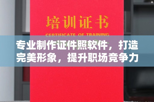 淳安专业制作证件照软件，打造完美形象，提升职场竞争力