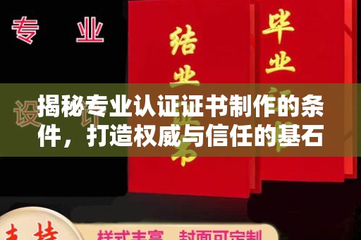 淳安揭秘专业认证证书制作的条件，打造权威与信任的基石