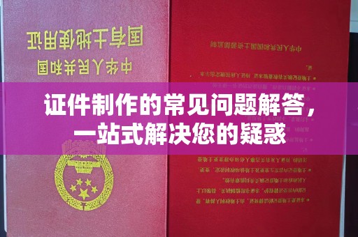 淳安证件制作的常见问题解答，一站式解决您的疑惑