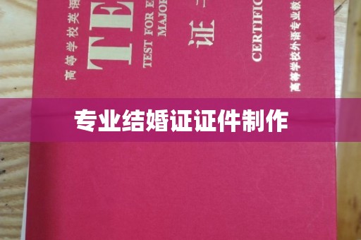 淳安专业结婚证证件制作