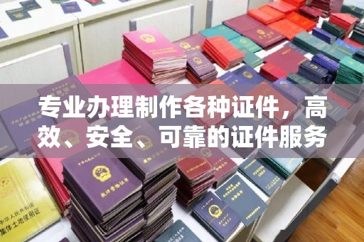 淳安专业办理制作各种证件，高效、安全、可靠的证件服务专家