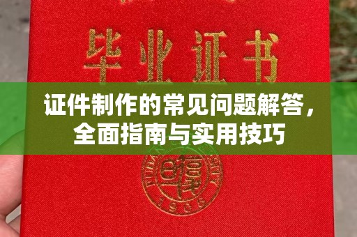 淳安证件制作的常见问题解答，全面指南与实用技巧