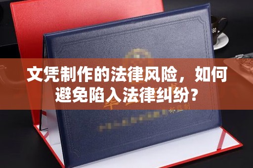 淳安文凭制作的法律风险，如何避免陷入法律纠纷？