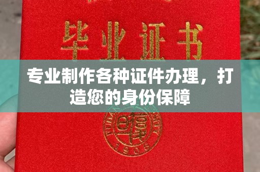 淳安专业制作各种证件办理，打造您的身份保障