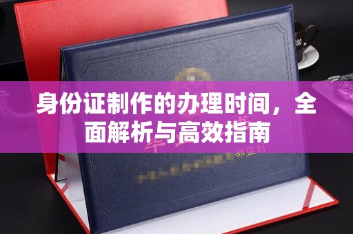 淳安身份证制作的办理时间，全面解析与高效指南
