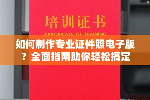 淳安如何制作专业证件照电子版？全面指南助你轻松搞定