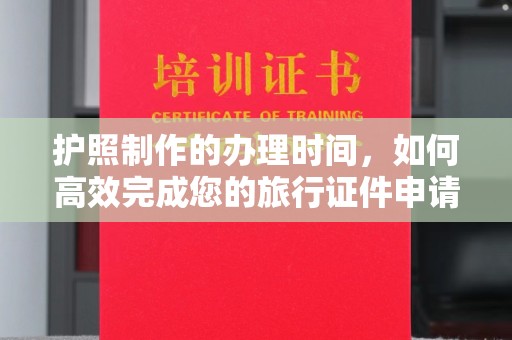 淳安护照制作的办理时间，如何高效完成您的旅行证件申请