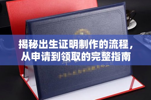淳安揭秘出生证明制作的流程，从申请到领取的完整指南