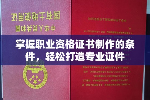 淳安掌握职业资格证书制作的条件，轻松打造专业证件