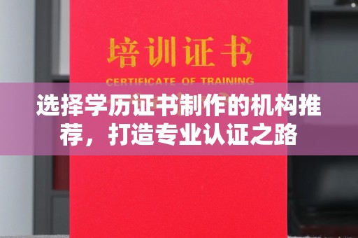 淳安选择学历证书制作的机构推荐，打造专业认证之路