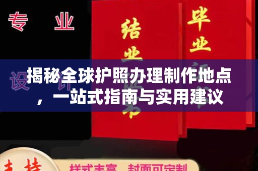 淳安揭秘全球护照办理制作地点，一站式指南与实用建议