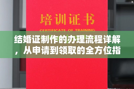 淳安结婚证制作的办理流程详解，从申请到领取的全方位指南