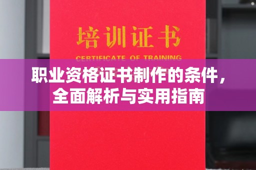 淳安职业资格证书制作的条件，全面解析与实用指南