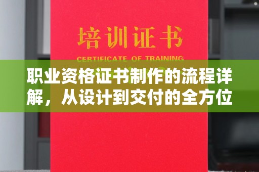 淳安职业资格证书制作的流程详解，从设计到交付的全方位指南